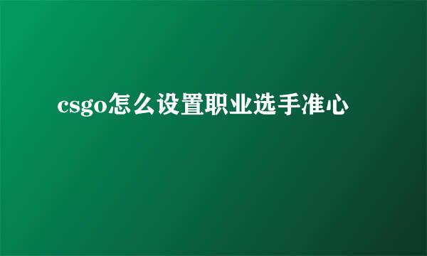 csgo怎么设置职业选手准心