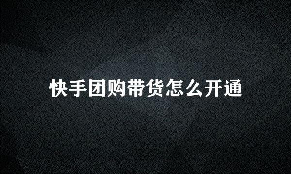 快手团购带货怎么开通