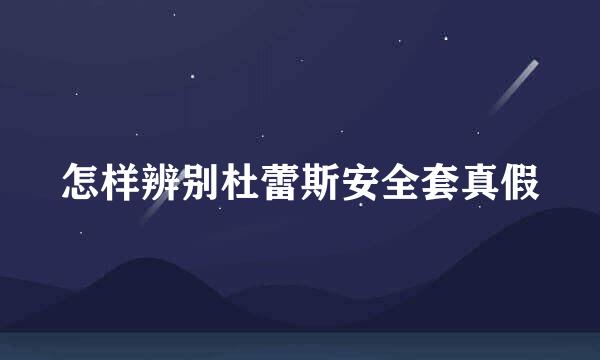 怎样辨别杜蕾斯安全套真假