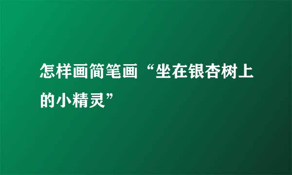 怎样画简笔画“坐在银杏树上的小精灵”