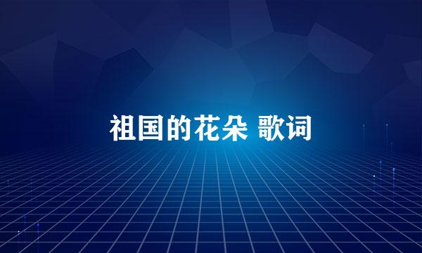 祖国的花朵 歌词