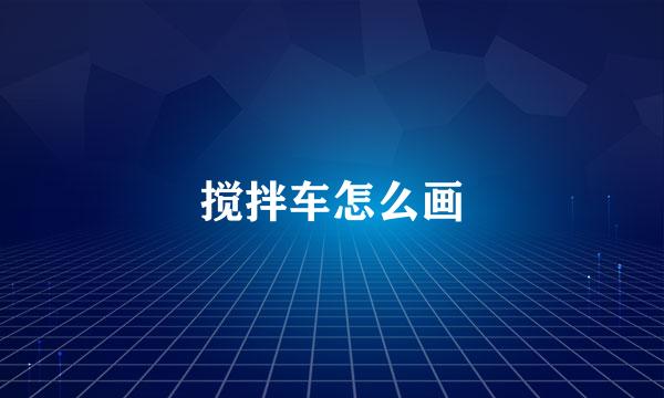 搅拌车怎么画