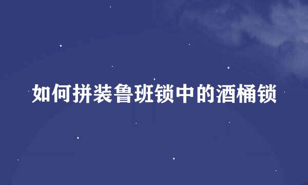 如何拼装鲁班锁中的酒桶锁