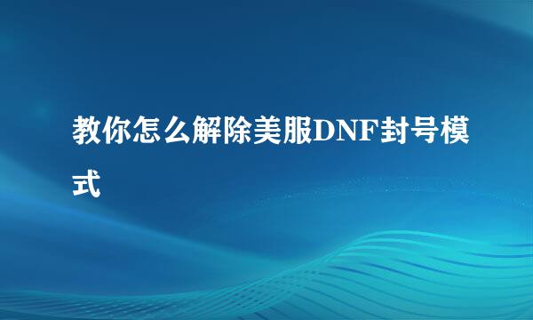 教你怎么解除美服DNF封号模式