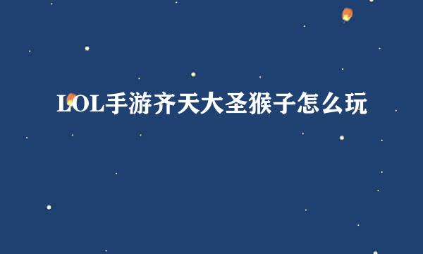 LOL手游齐天大圣猴子怎么玩