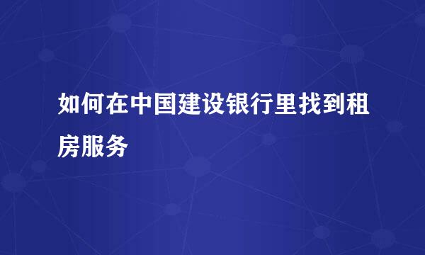 如何在中国建设银行里找到租房服务