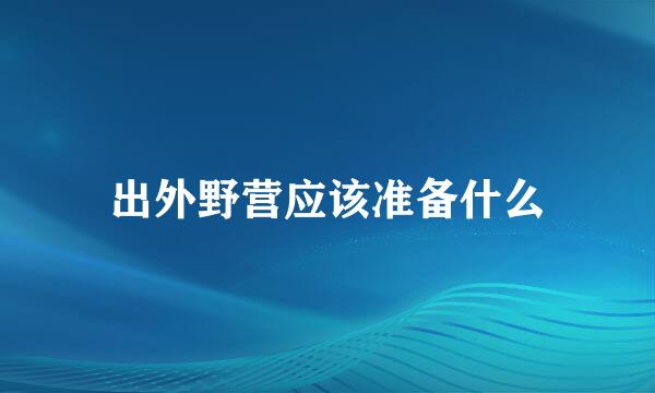 出外野营应该准备什么