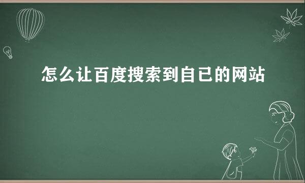 怎么让百度搜索到自已的网站