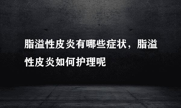 脂溢性皮炎有哪些症状，脂溢性皮炎如何护理呢