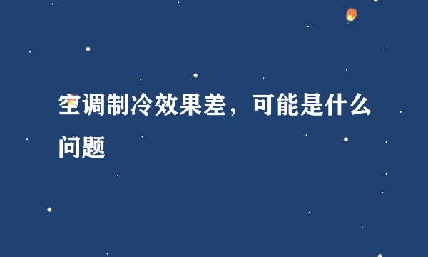 空调制冷效果差，可能是什么问题