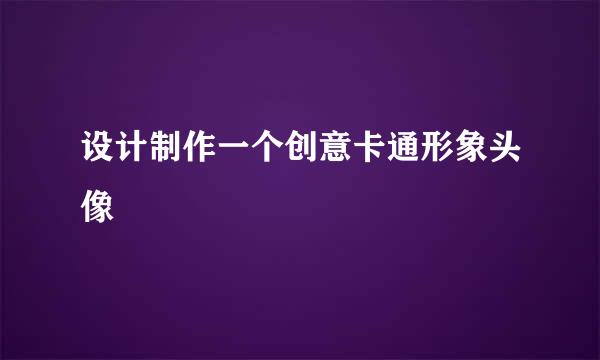 设计制作一个创意卡通形象头像