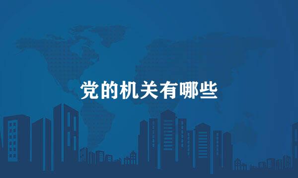 党的机关有哪些