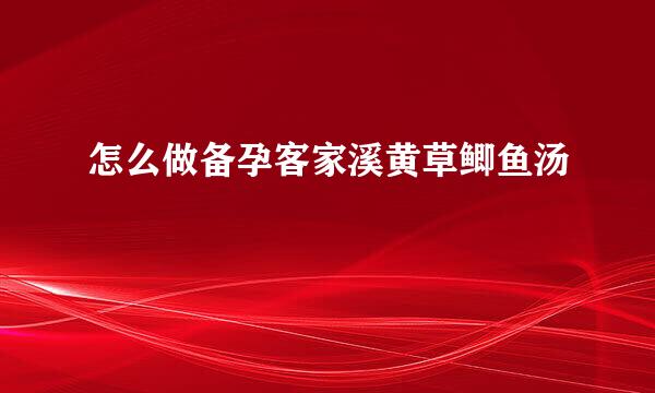 怎么做备孕客家溪黄草鲫鱼汤