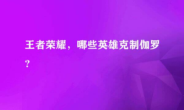 王者荣耀，哪些英雄克制伽罗？​