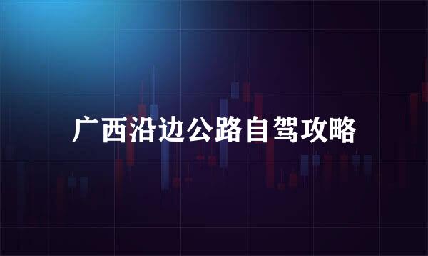 广西沿边公路自驾攻略