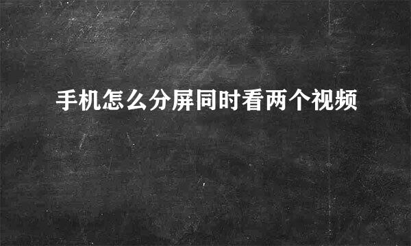 手机怎么分屏同时看两个视频