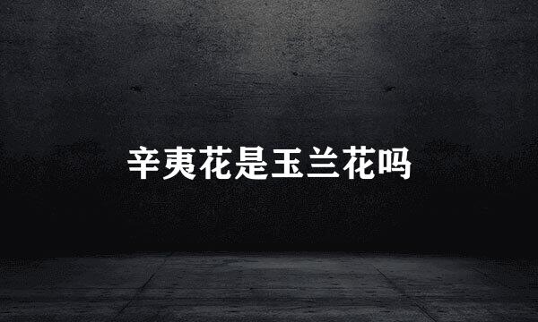 辛夷花是玉兰花吗