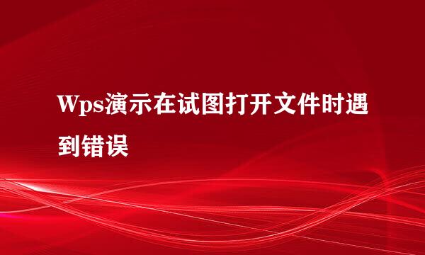 Wps演示在试图打开文件时遇到错误