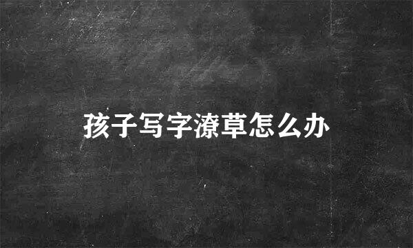 孩子写字潦草怎么办