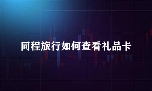 同程旅行如何查看礼品卡