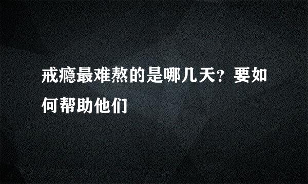 戒瘾最难熬的是哪几天？要如何帮助他们