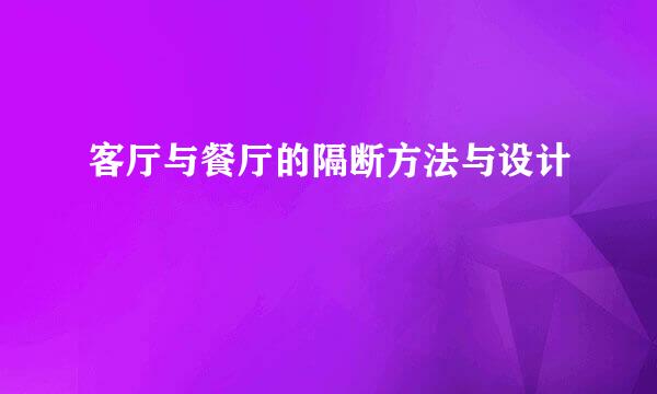 客厅与餐厅的隔断方法与设计
