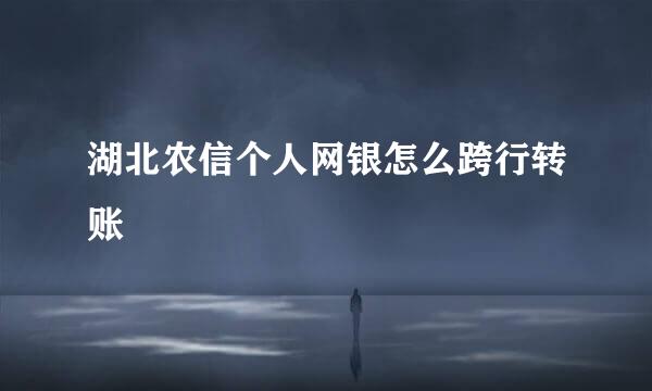 湖北农信个人网银怎么跨行转账