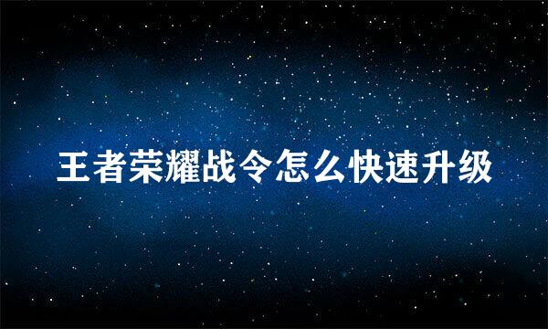 王者荣耀战令怎么快速升级