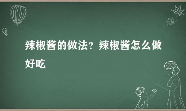 辣椒酱的做法？辣椒酱怎么做好吃