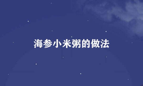 海参小米粥的做法
