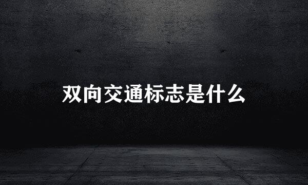 双向交通标志是什么
