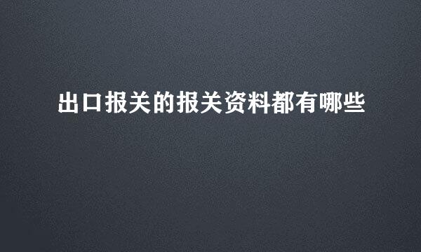 出口报关的报关资料都有哪些