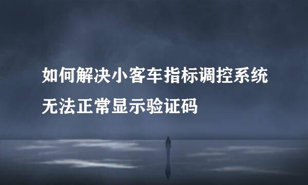 如何解决小客车指标调控系统无法正常显示验证码
