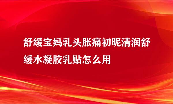舒缓宝妈乳头胀痛初昵清润舒缓水凝胶乳贴怎么用