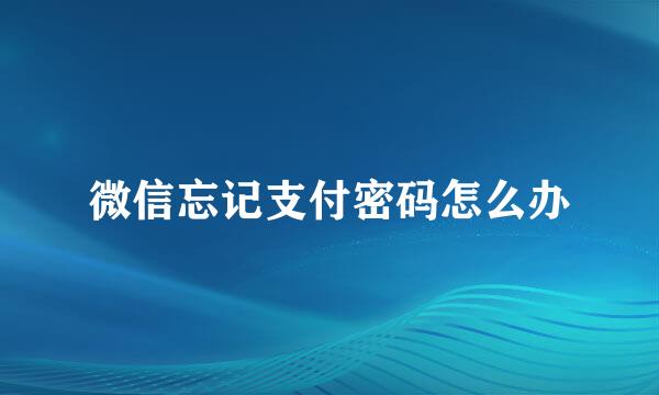微信忘记支付密码怎么办