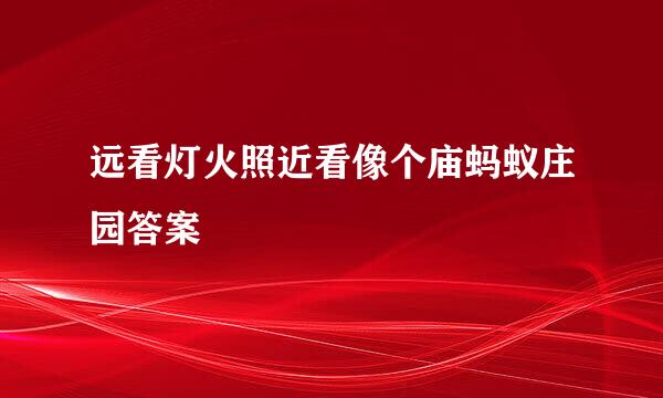 远看灯火照近看像个庙蚂蚁庄园答案
