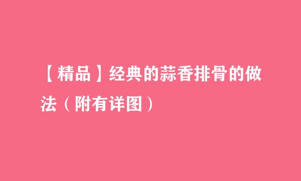 【精品】经典的蒜香排骨的做法（附有详图）