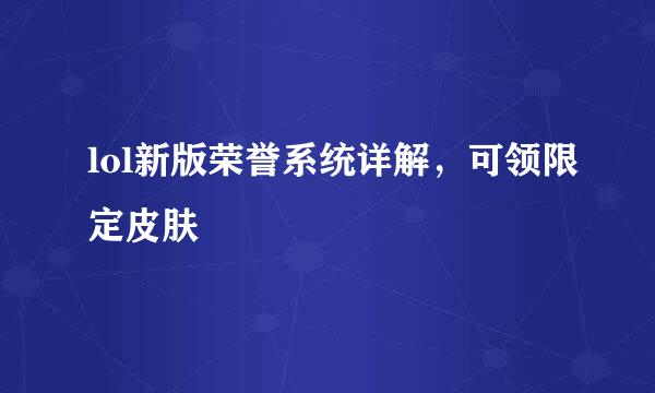 lol新版荣誉系统详解，可领限定皮肤
