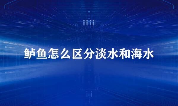 鲈鱼怎么区分淡水和海水