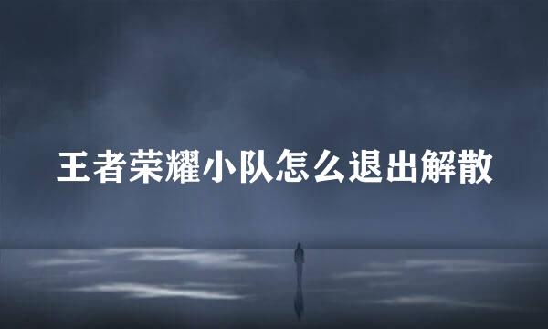 王者荣耀小队怎么退出解散
