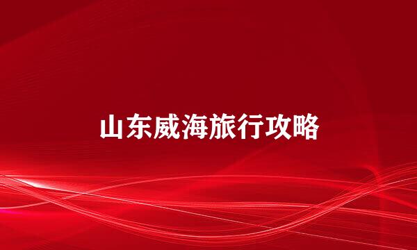 山东威海旅行攻略