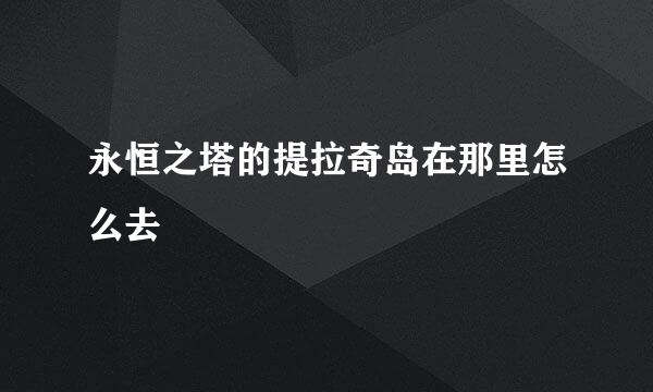 永恒之塔的提拉奇岛在那里怎么去