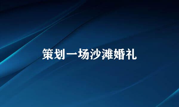 策划一场沙滩婚礼