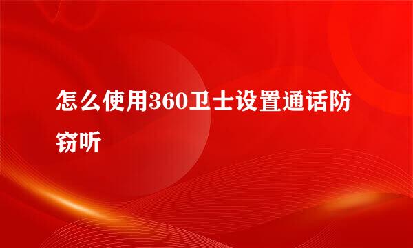 怎么使用360卫士设置通话防窃听