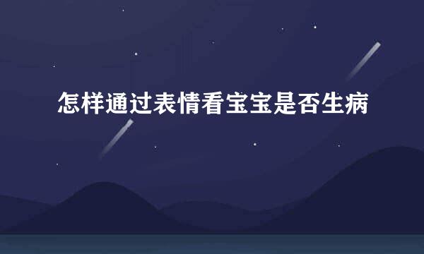 怎样通过表情看宝宝是否生病