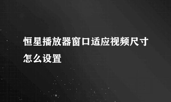 恒星播放器窗口适应视频尺寸怎么设置