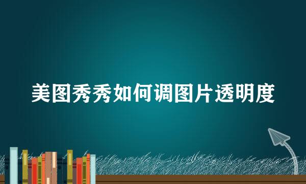 美图秀秀如何调图片透明度