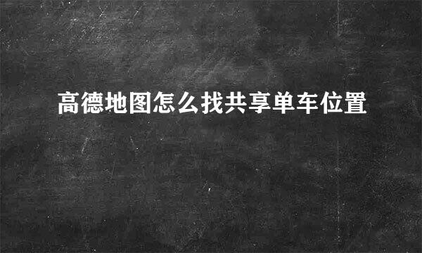 高德地图怎么找共享单车位置