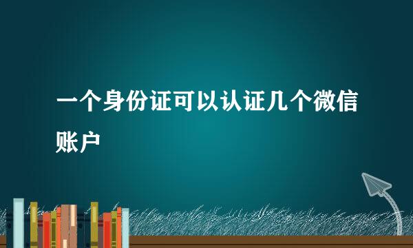 一个身份证可以认证几个微信账户