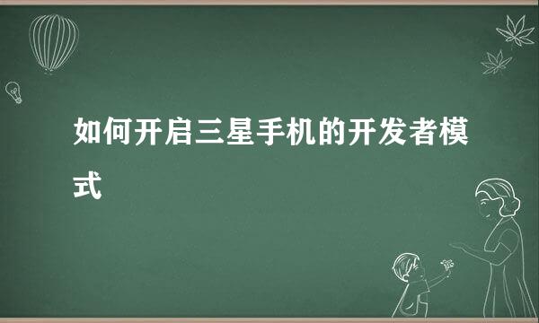 如何开启三星手机的开发者模式